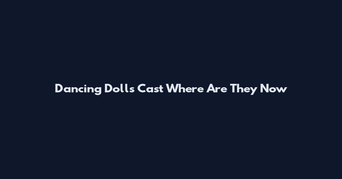 Dancing Dolls Cast Where Are They Now