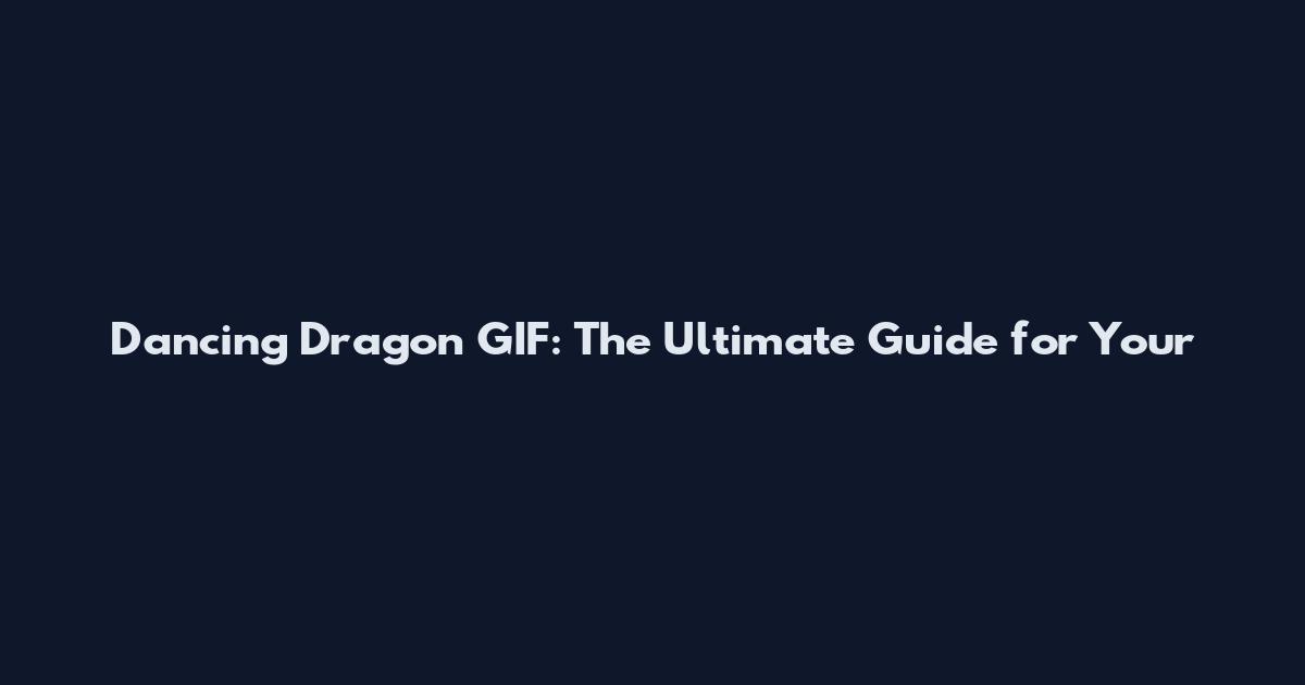 Dancing Dragon GIF: The Ultimate Guide for Your