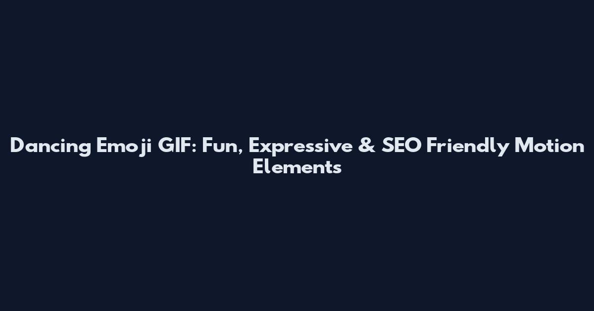 Dancing Emoji GIF: Fun, Expressive & SEO Friendly Motion Elements