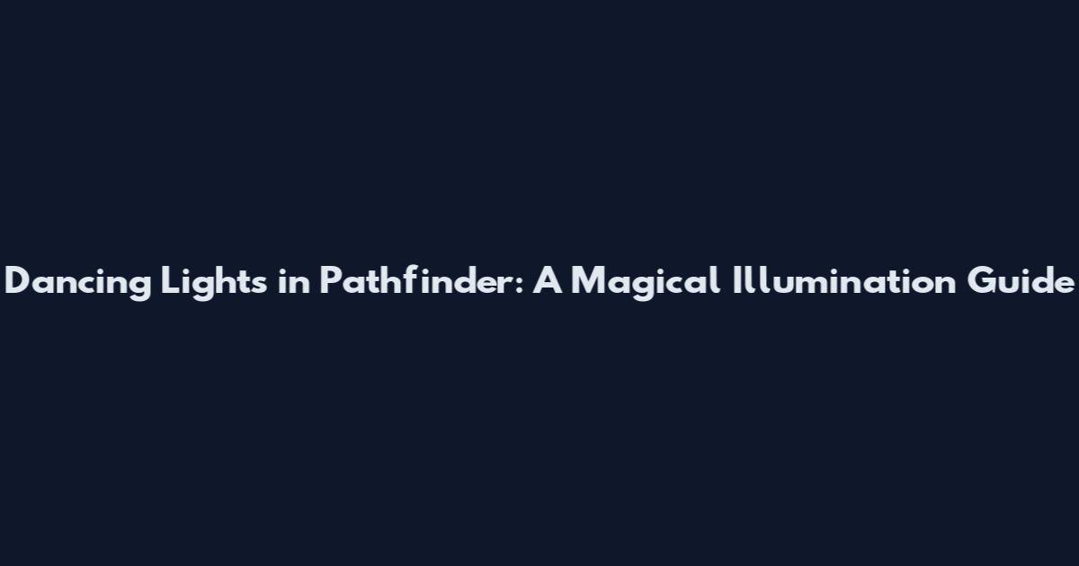 Dancing Lights in Pathfinder: A Magical Illumination Guide