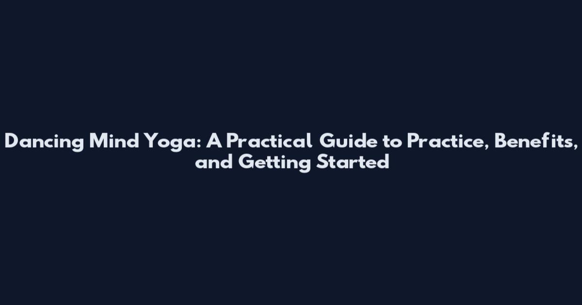 Dancing Mind Yoga: A Practical Guide to Practice, Benefits, and Getting Started