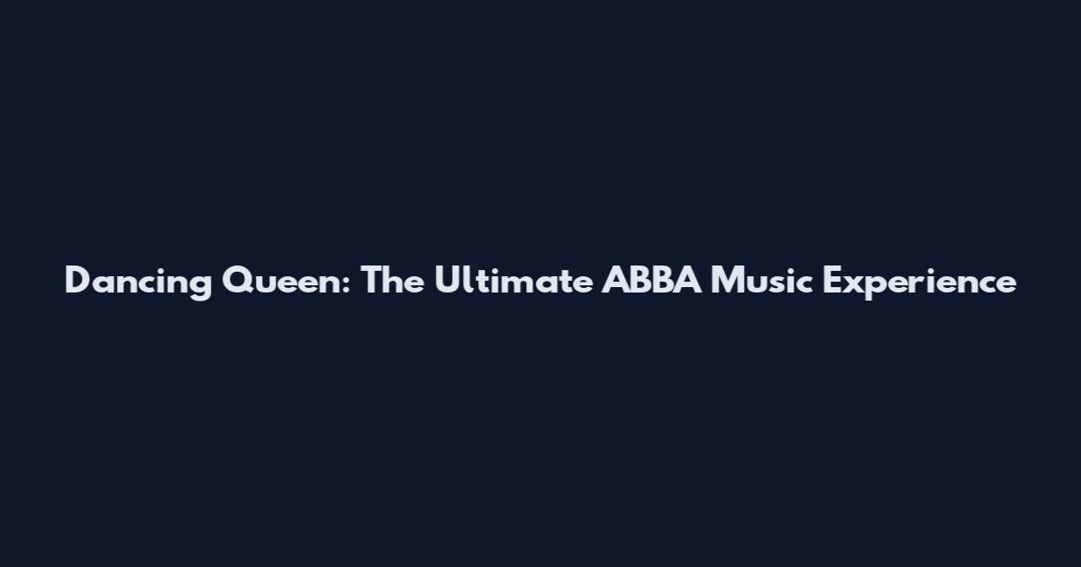 Dancing Queen: The Ultimate ABBA Music Experience