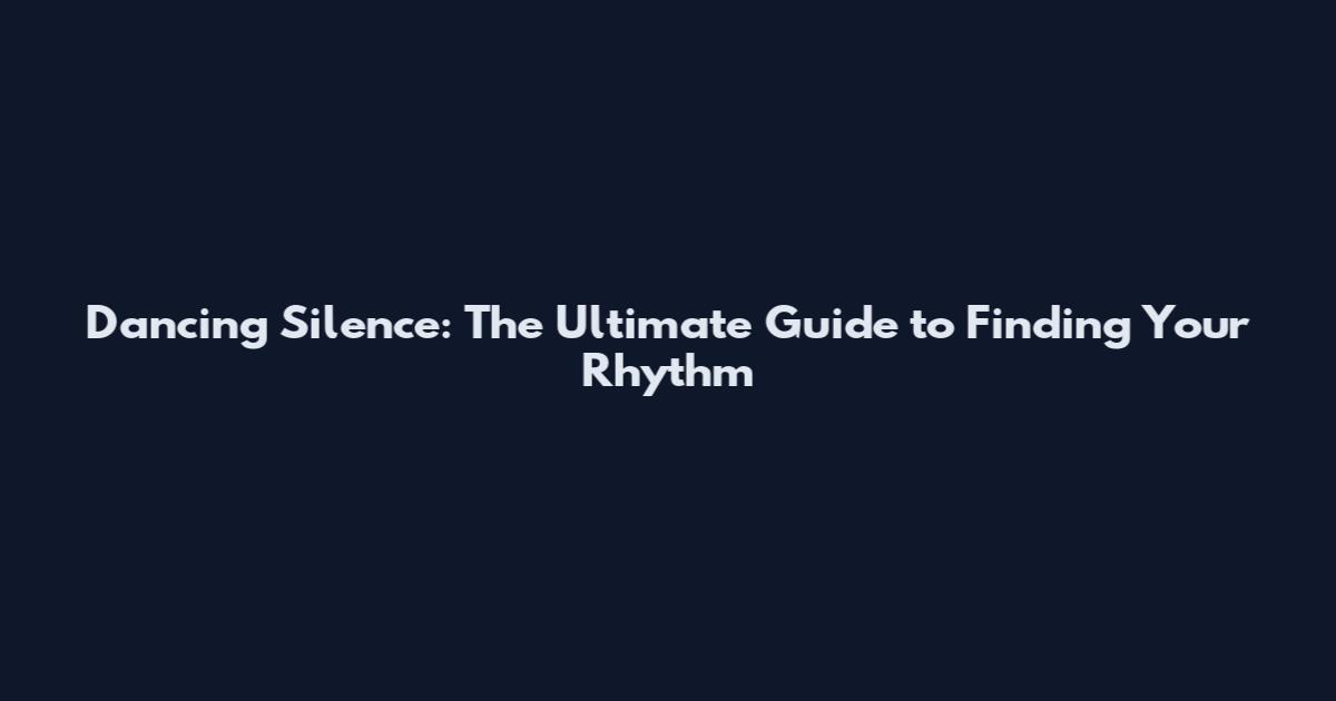 Dancing Silence: The Ultimate Guide to Finding Your Rhythm