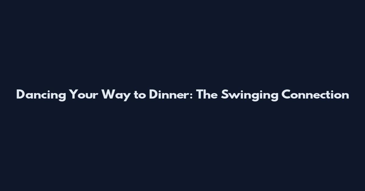 Dancing Your Way to Dinner: The Swinging Connection