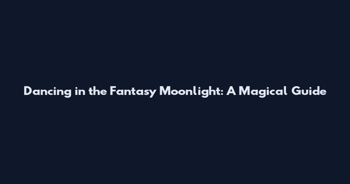 Dancing in the Fantasy Moonlight: A Magical Guide