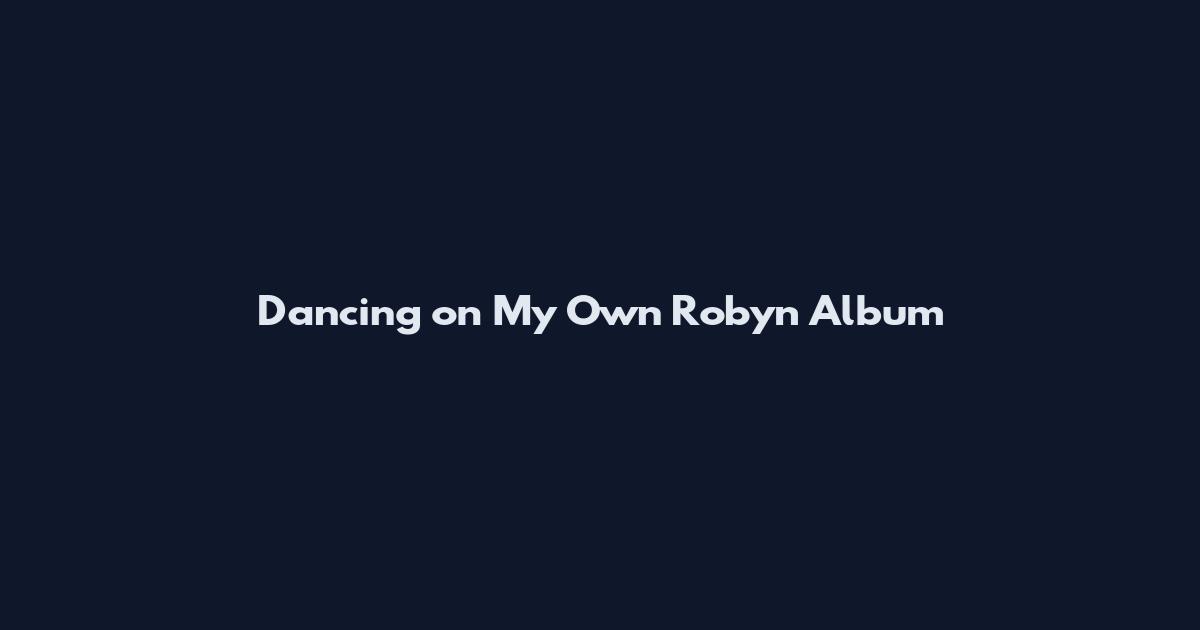 Dancing on My Own Robyn Album