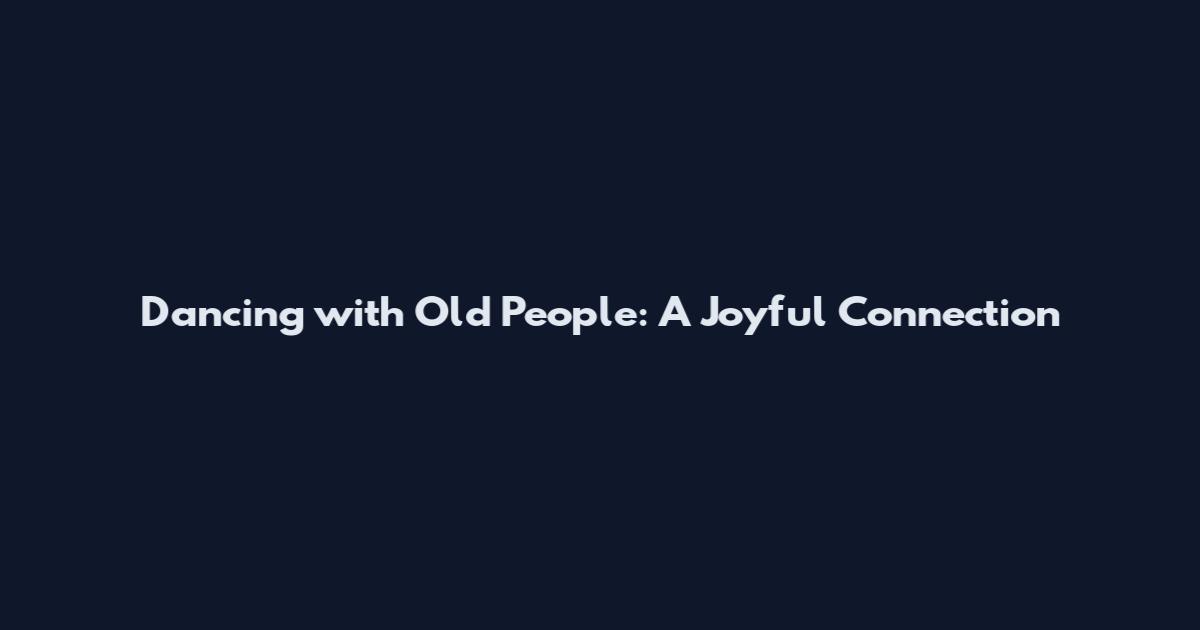 Dancing with Old People: A Joyful Connection