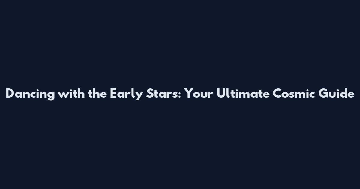 Dancing with the Early Stars: Your Ultimate Cosmic Guide
