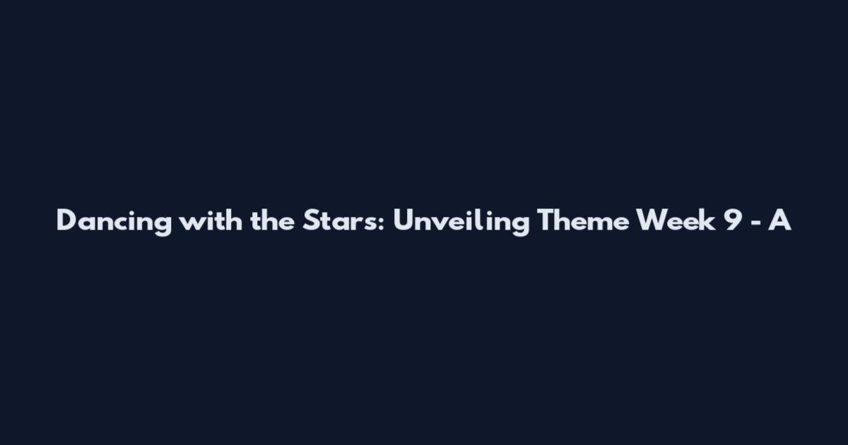Dancing with the Stars: Unveiling Theme Week 9 - A