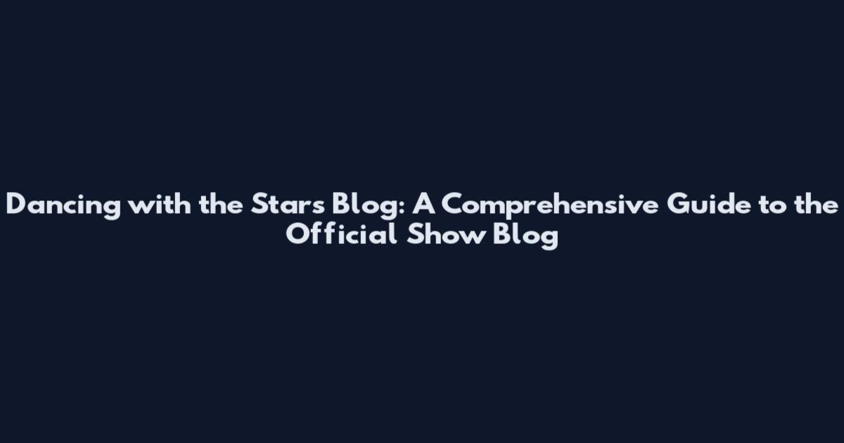 Dancing with the Stars Blog: A Comprehensive Guide to the Official Show Blog