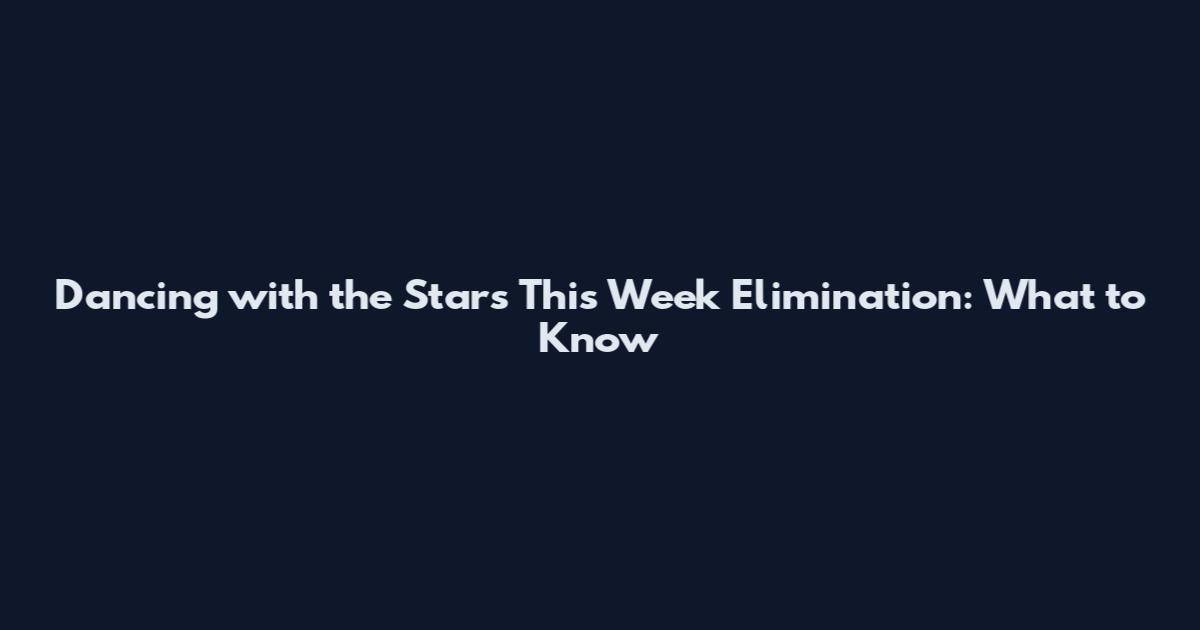 Dancing with the Stars This Week Elimination: What to Know