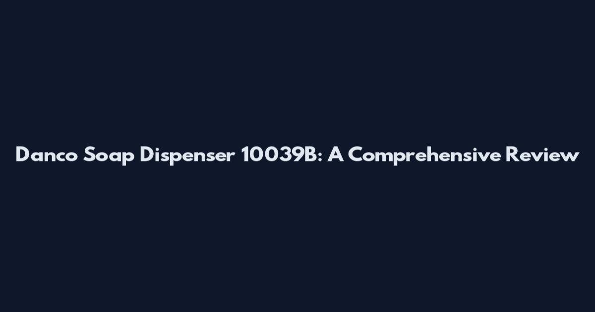 Danco Soap Dispenser 10039B: A Comprehensive Review