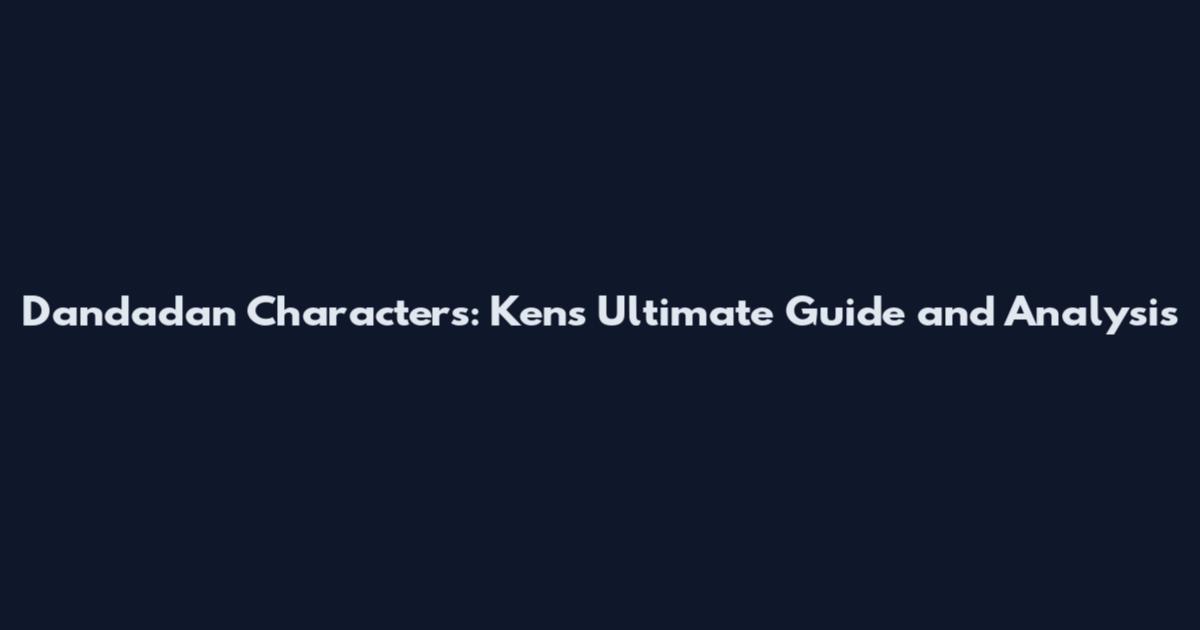 Dandadan Characters: Ken's Ultimate Guide and Analysis