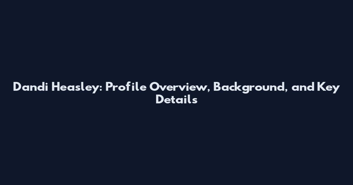 Dandi Heasley: Profile Overview, Background, and Key Details