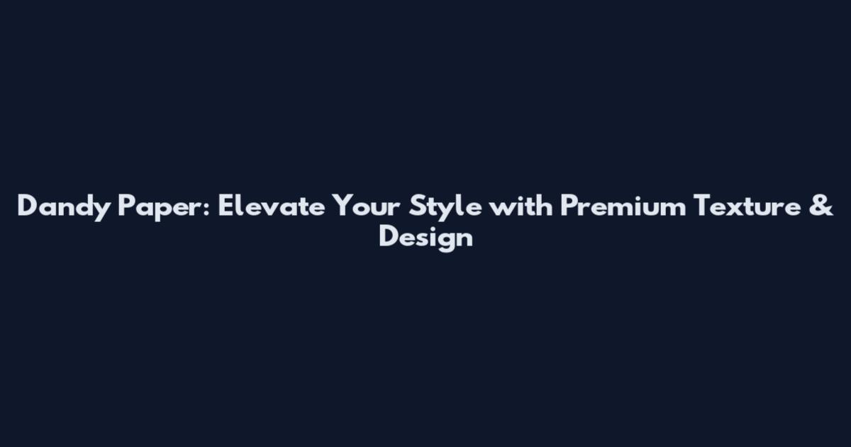 Dandy Paper: Elevate Your Style with Premium Texture & Design