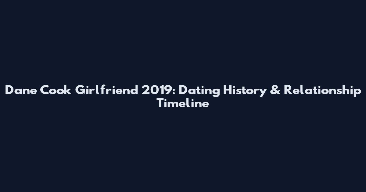Dane Cook Girlfriend 2019: Dating History & Relationship Timeline