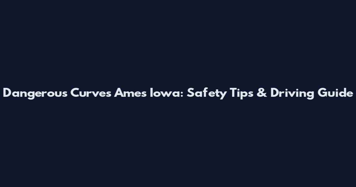Dangerous Curves Ames Iowa: Safety Tips & Driving Guide
