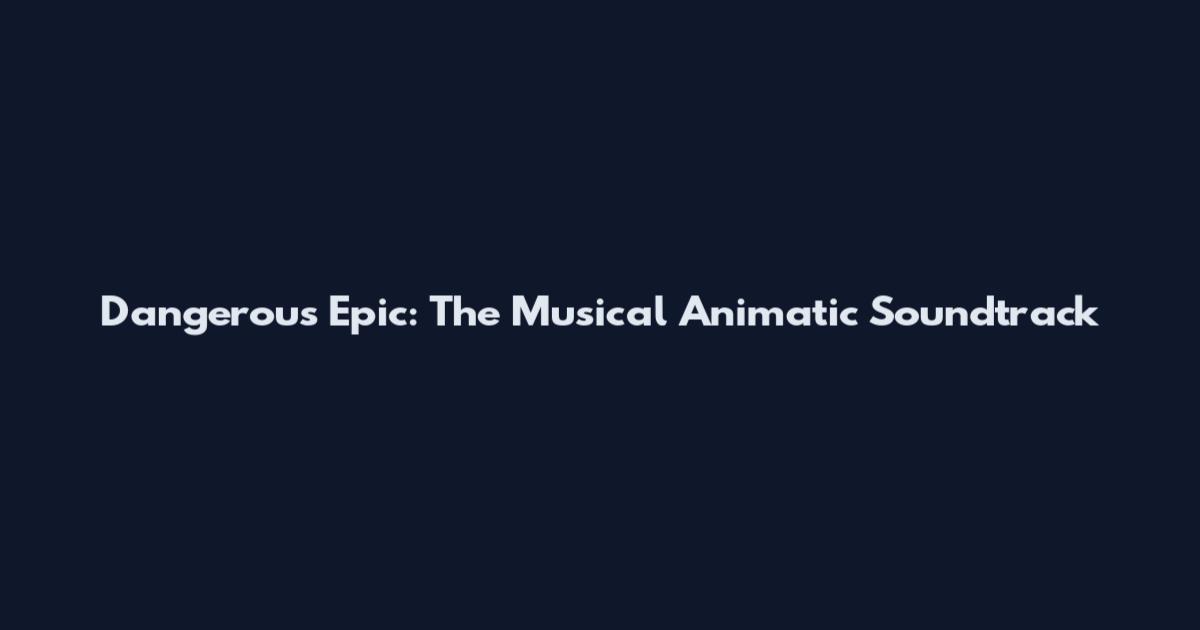Dangerous Epic: The Musical Animatic Soundtrack