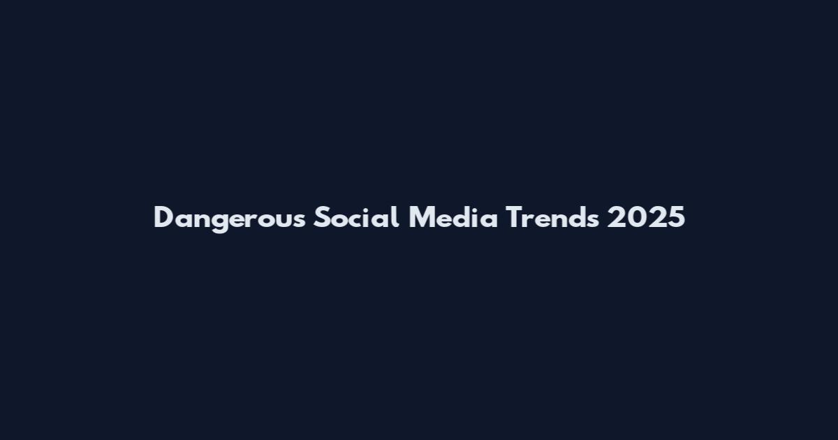 Dangerous Social Media Trends 2025