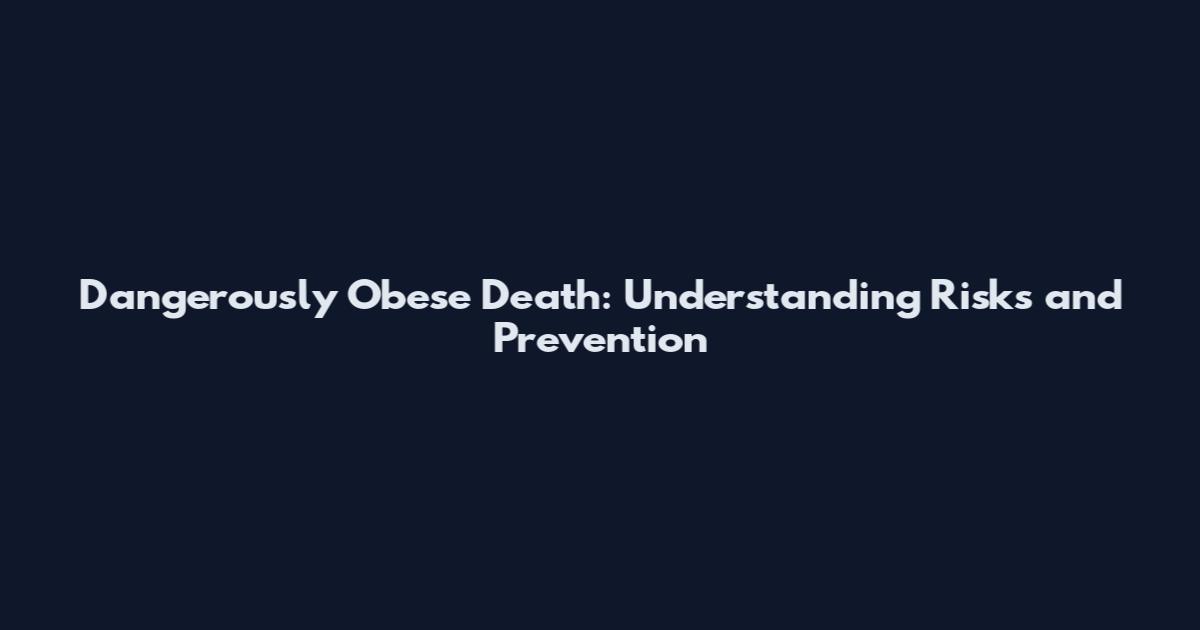 Dangerously Obese Death: Understanding Risks and Prevention