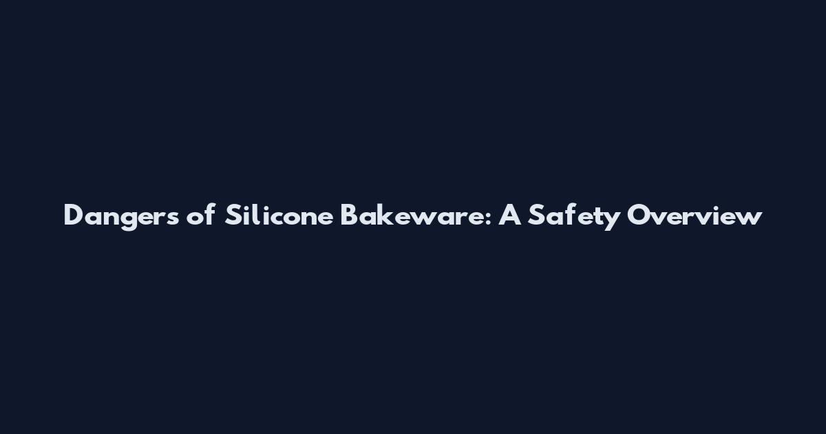 Dangers of Silicone Bakeware: A Safety Overview