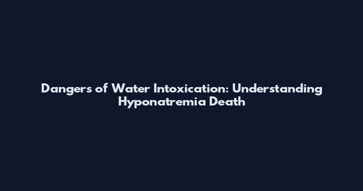 Dangers of Water Intoxication: Understanding Hyponatremia Death