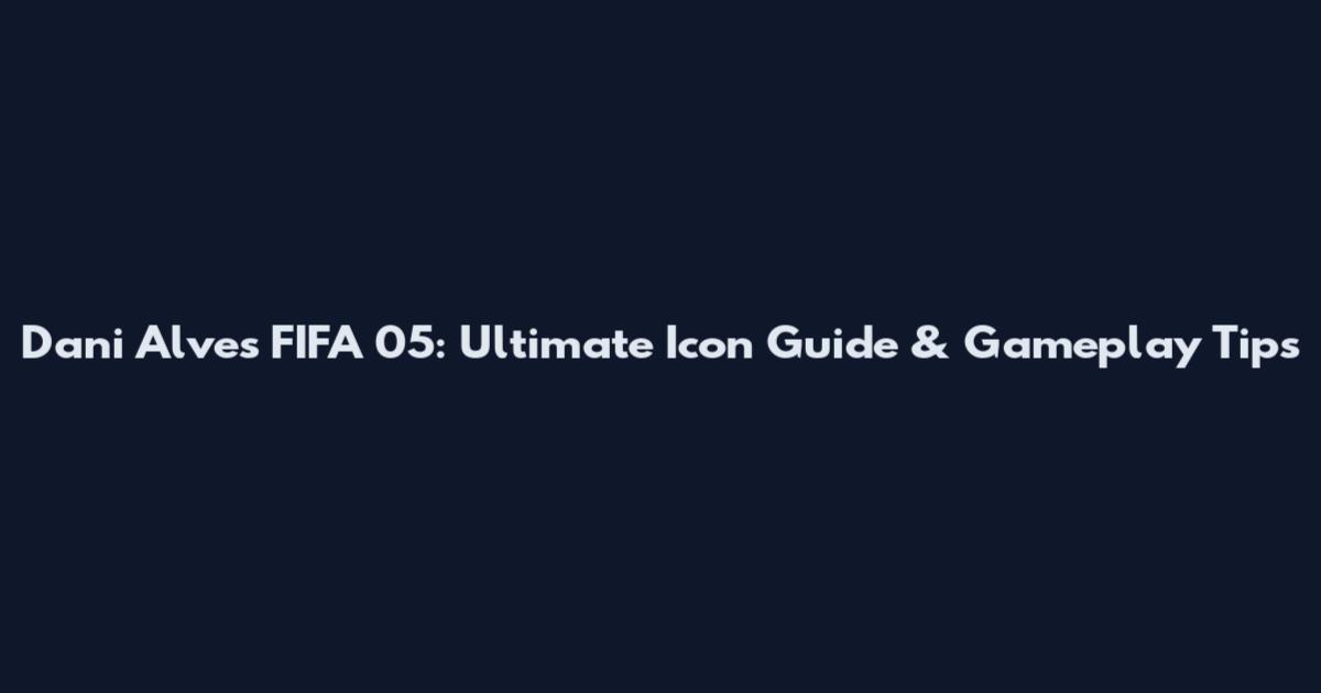 Dani Alves FIFA 05: Ultimate Icon Guide & Gameplay Tips