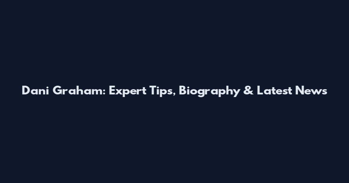 Dani Graham: Expert Tips, Biography & Latest News