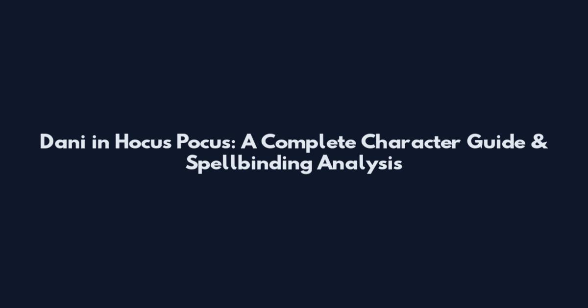 Dani in Hocus Pocus: A Complete Character Guide & Spellbinding Analysis