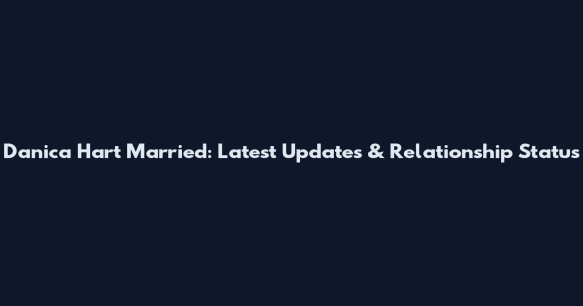 Danica Hart Married: Latest Updates & Relationship Status
