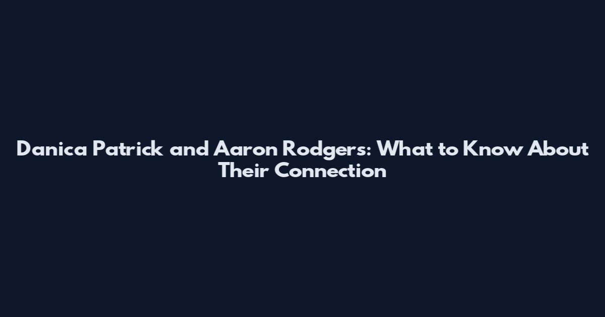 Danica Patrick and Aaron Rodgers: What to Know About Their Connection