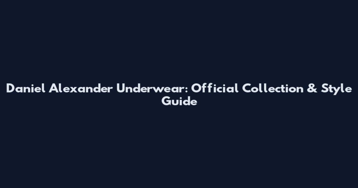Daniel Alexander Underwear: Official Collection & Style Guide