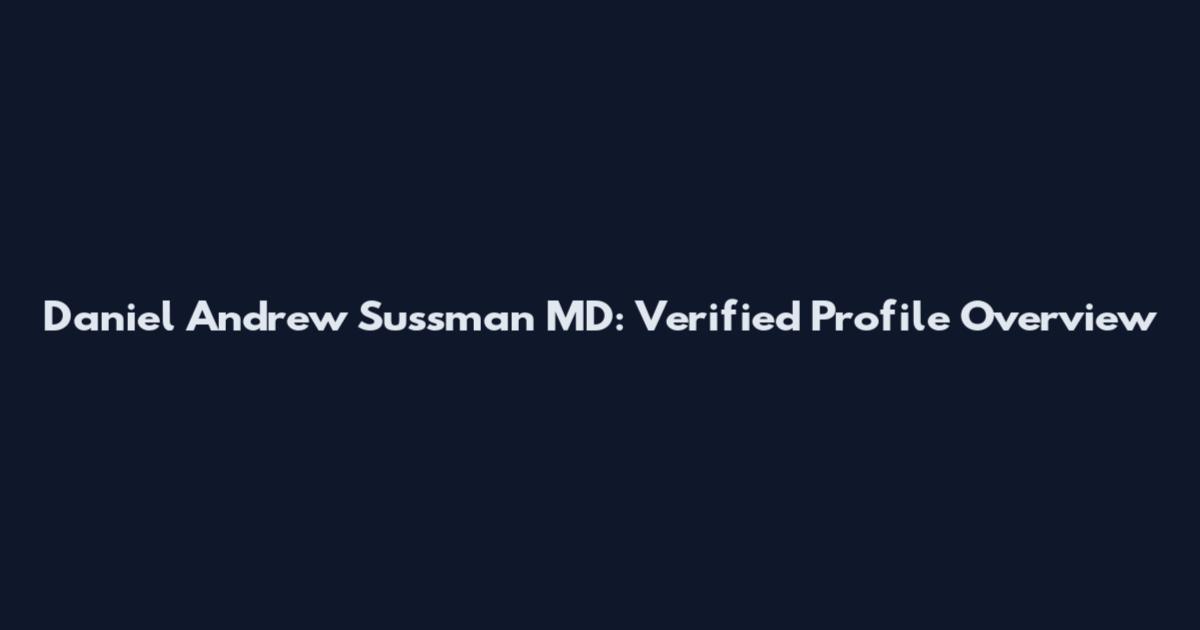 Daniel Andrew Sussman MD: Verified Profile Overview
