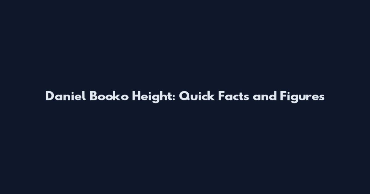 Daniel Booko Height: Quick Facts and Figures