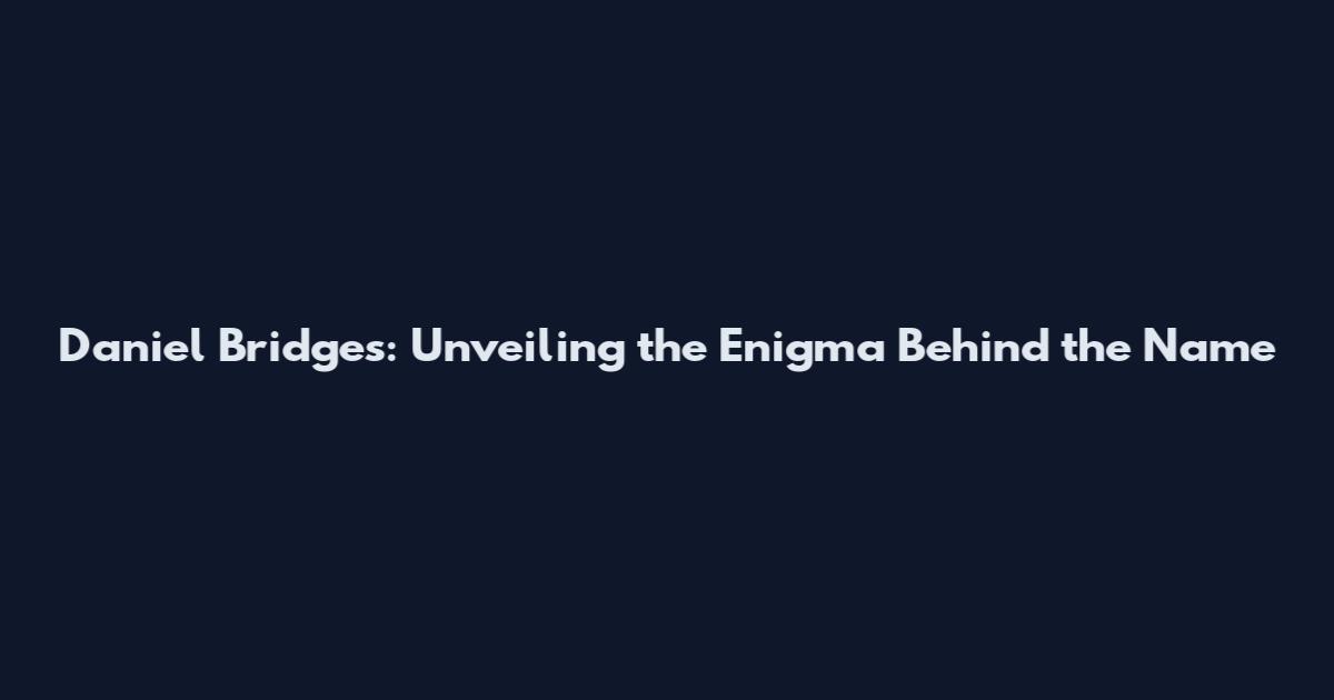 Daniel Bridges: Unveiling the Enigma Behind the Name