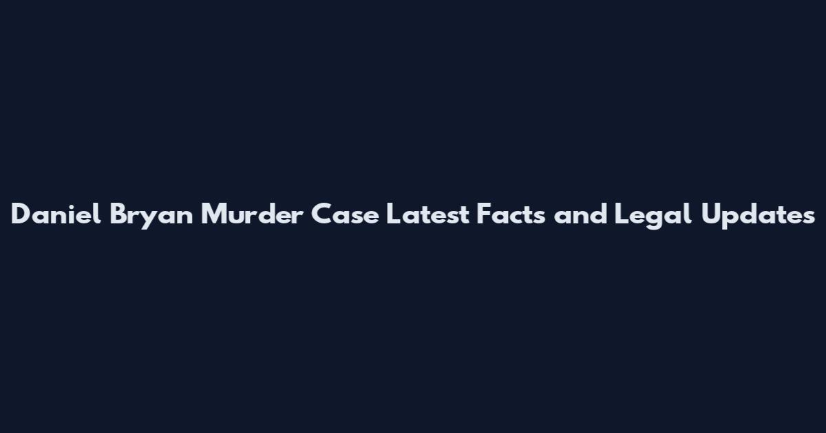Daniel Bryan Murder Case Latest Facts and Legal Updates