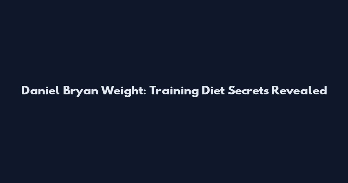 Daniel Bryan Weight: Training Diet Secrets Revealed