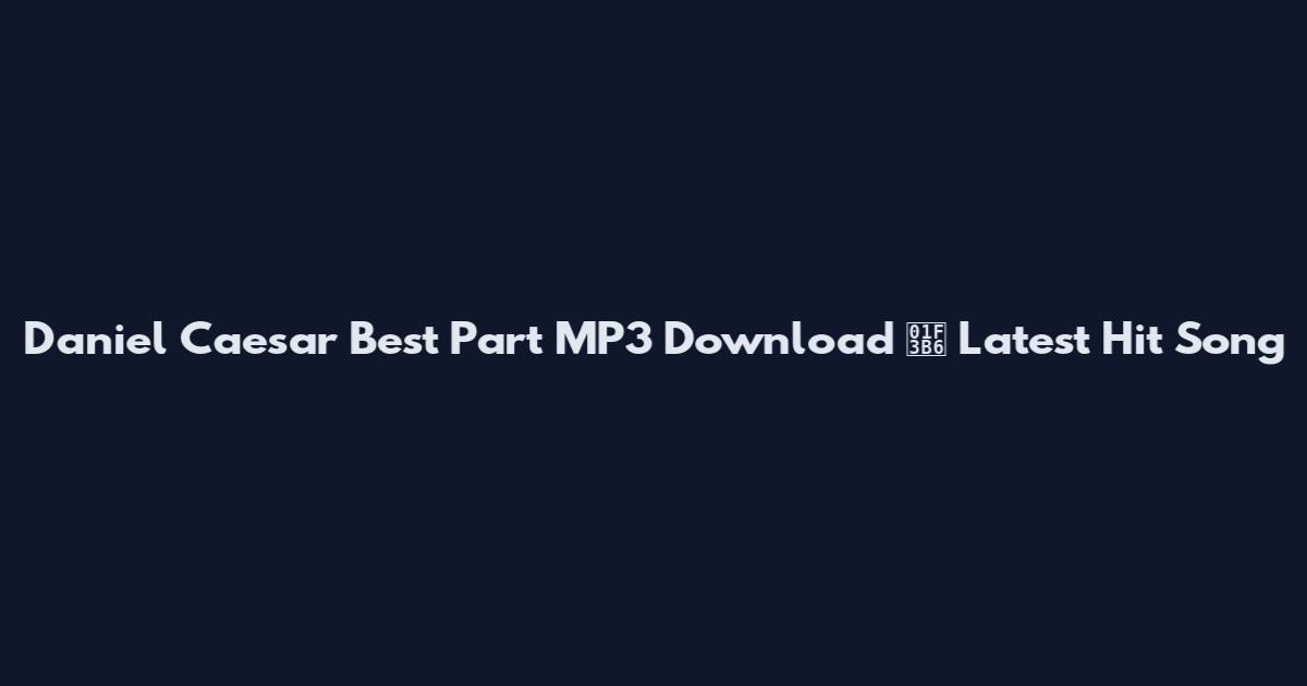 Daniel Caesar Best Part MP3 Download 🎶 Latest Hit Song