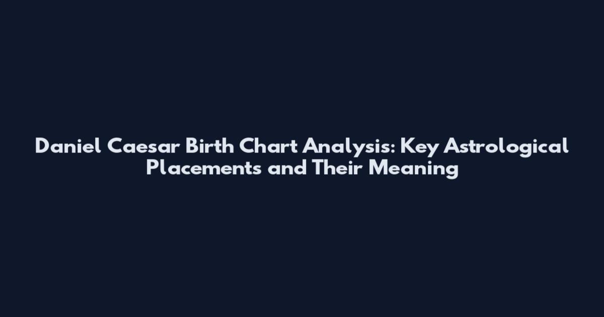 Daniel Caesar Birth Chart Analysis: Key Astrological Placements and Their Meaning