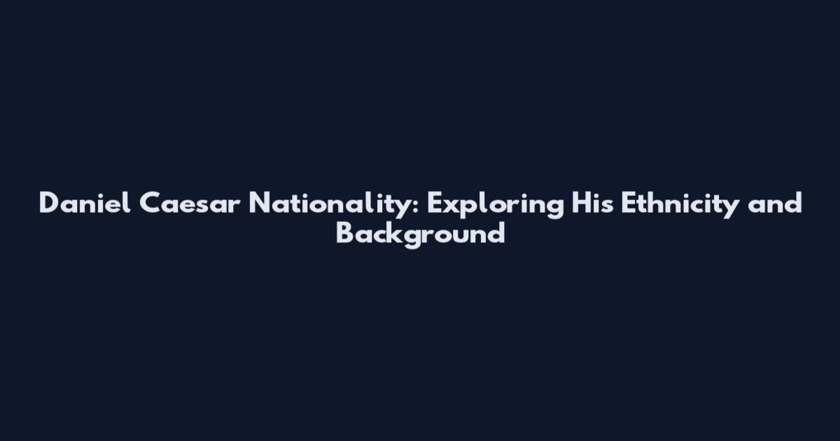 Daniel Caesar Nationality: Exploring His Ethnicity and Background