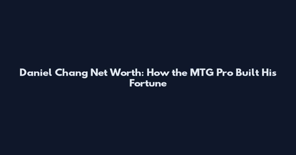 Daniel Chang Net Worth: How the MTG Pro Built His Fortune