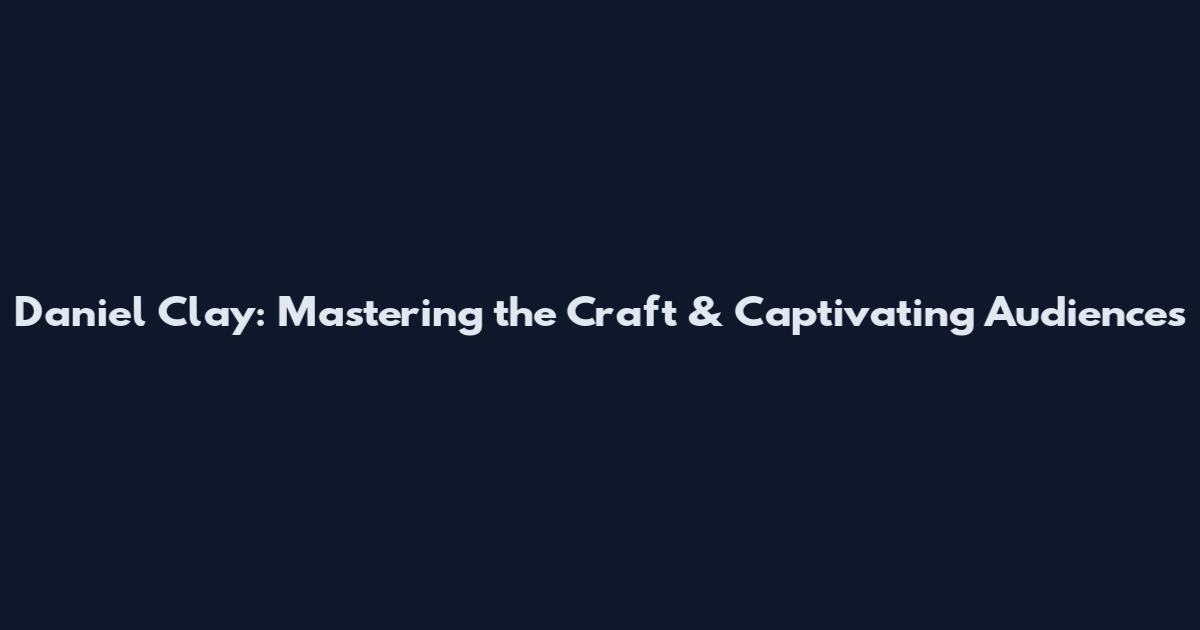 Daniel Clay: Mastering the Craft & Captivating Audiences