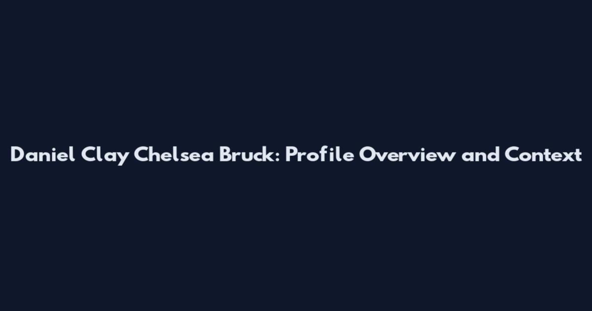 Daniel Clay Chelsea Bruck: Profile Overview and Context