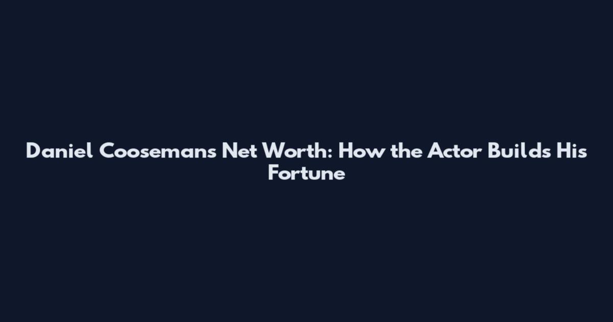 Daniel Coosemans Net Worth: How the Actor Builds His Fortune