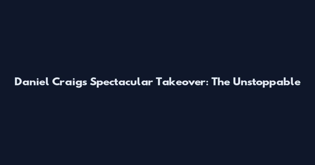 Daniel Craig's Spectacular Takeover: The Unstoppable