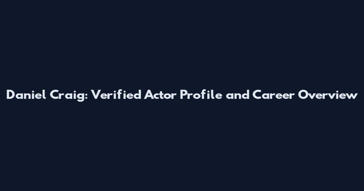 Daniel Craig: Verified Actor Profile and Career Overview