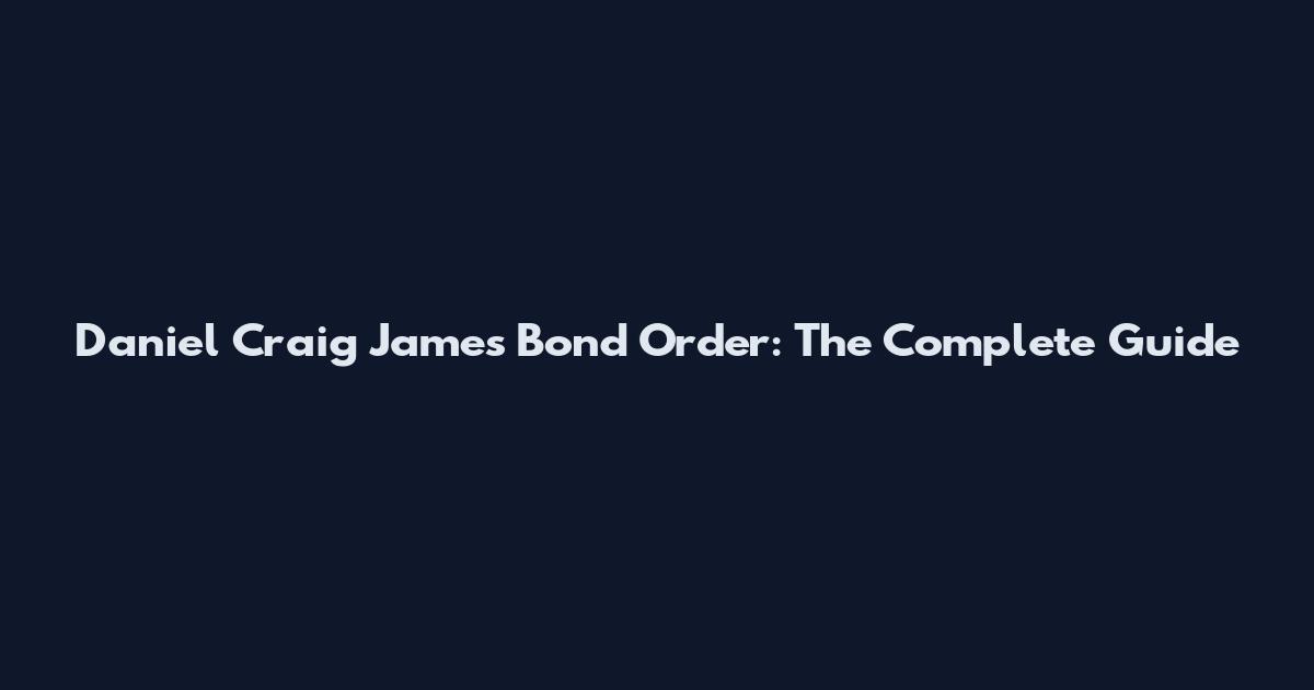Daniel Craig James Bond Order: The Complete Guide