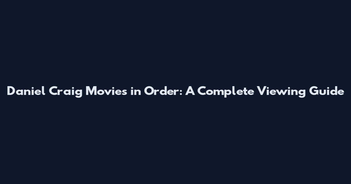 Daniel Craig Movies in Order: A Complete Viewing Guide