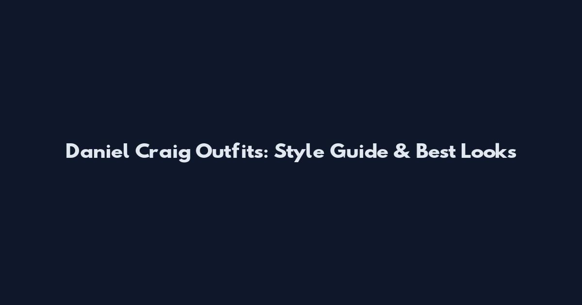Daniel Craig Outfits: Style Guide & Best Looks