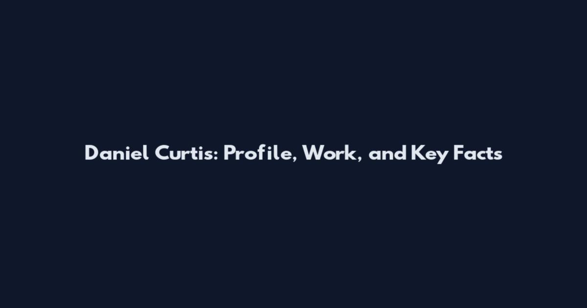 Daniel Curtis: Profile, Work, and Key Facts